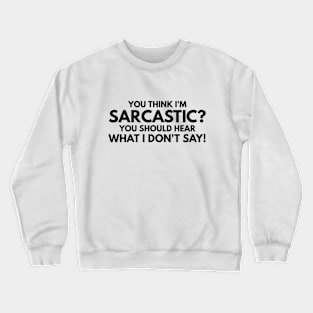 You Think I'm Sarcastic? You Should Hear What I Don't Say - Funny Sayings Crewneck Sweatshirt